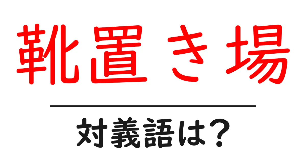 靴置き場の対義語・反対語を使用例を交えて分かりやすく解説!