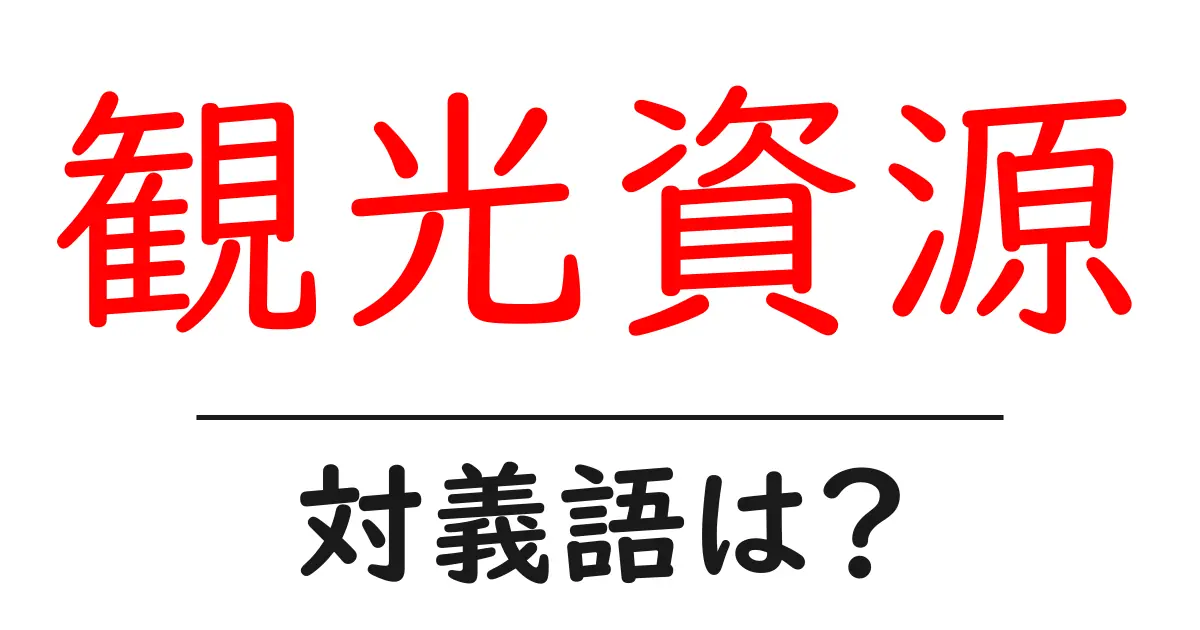 観光資源の対義語・反対語を使用例を交えて分かりやすく解説!
