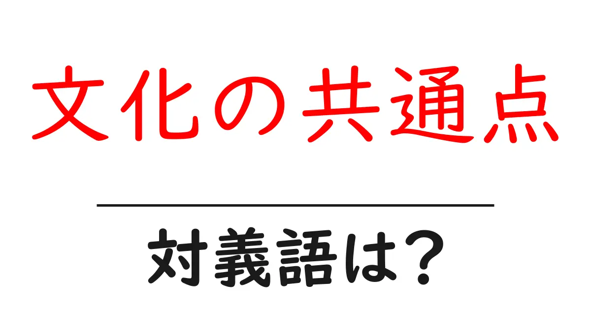 文化の共通点の対義語・反対語を使用例を交えて分かりやすく解説!
