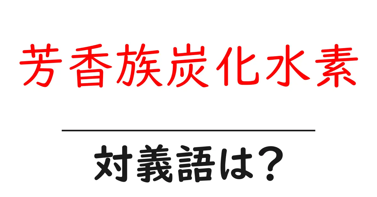 芳香族炭化水素の対義語・反対語を使用例を交えて分かりやすく解説!