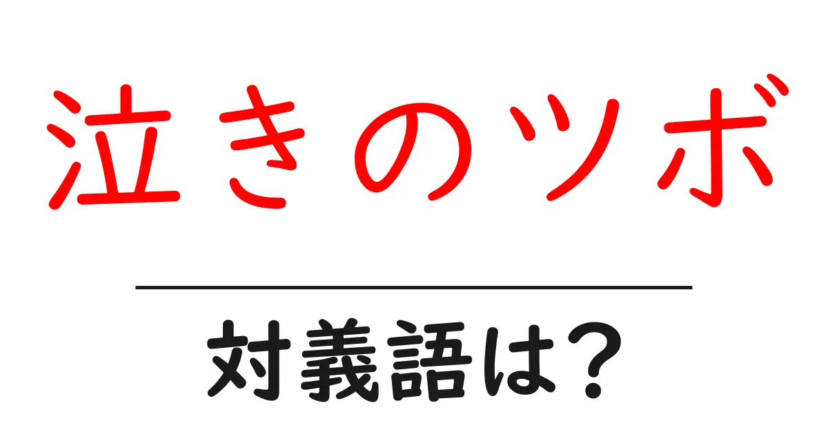 泣きのツボの対義語・反対語を使用例を交えて分かりやすく解説!