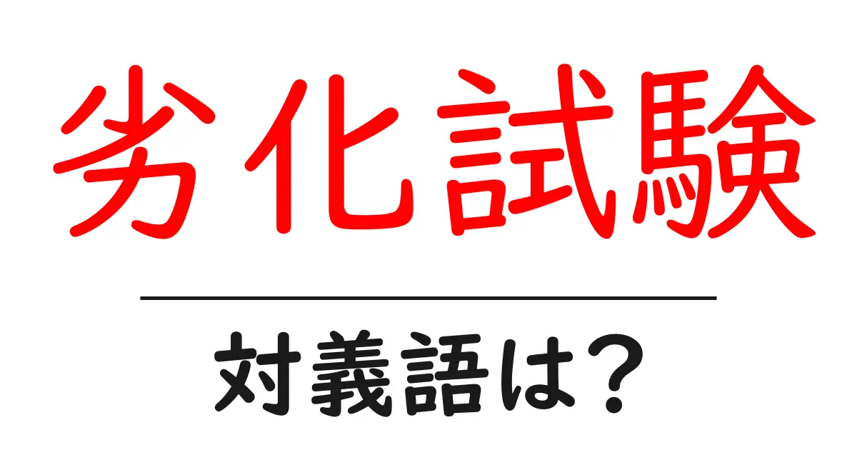 劣化試験の対義語・反対語を使用例を交えて分かりやすく解説!