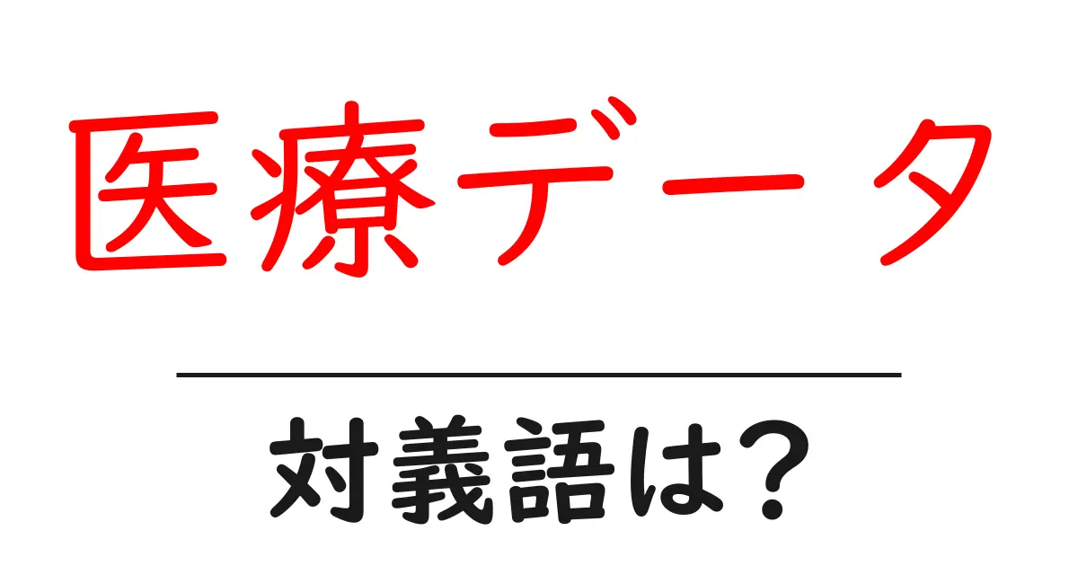 医療データの対義語・反対語を使用例を交えて分かりやすく解説!