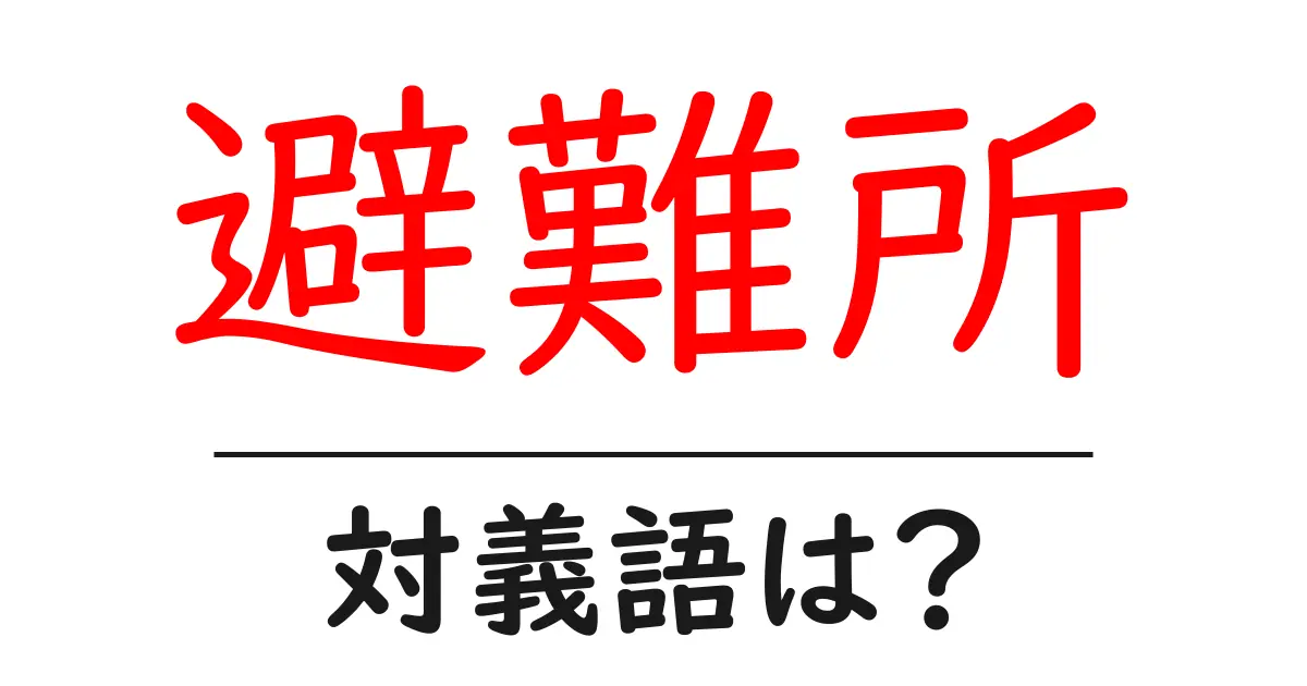 避難所の対義語・反対語を使用例を交えて分かりやすく解説!