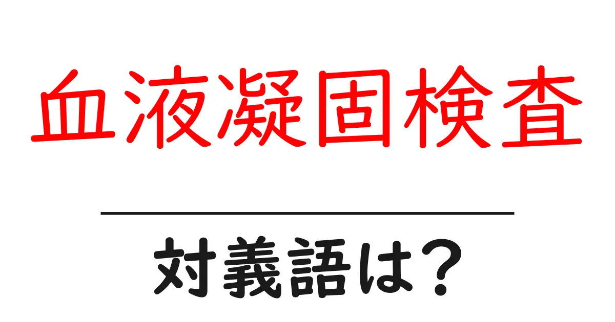 血液凝固検査の対義語・反対語を使用例を交えて分かりやすく解説!
