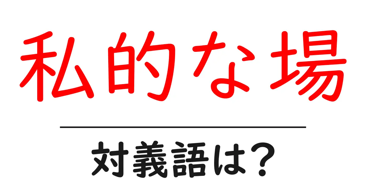 私的な場の対義語・反対語を使用例を交えて分かりやすく解説!