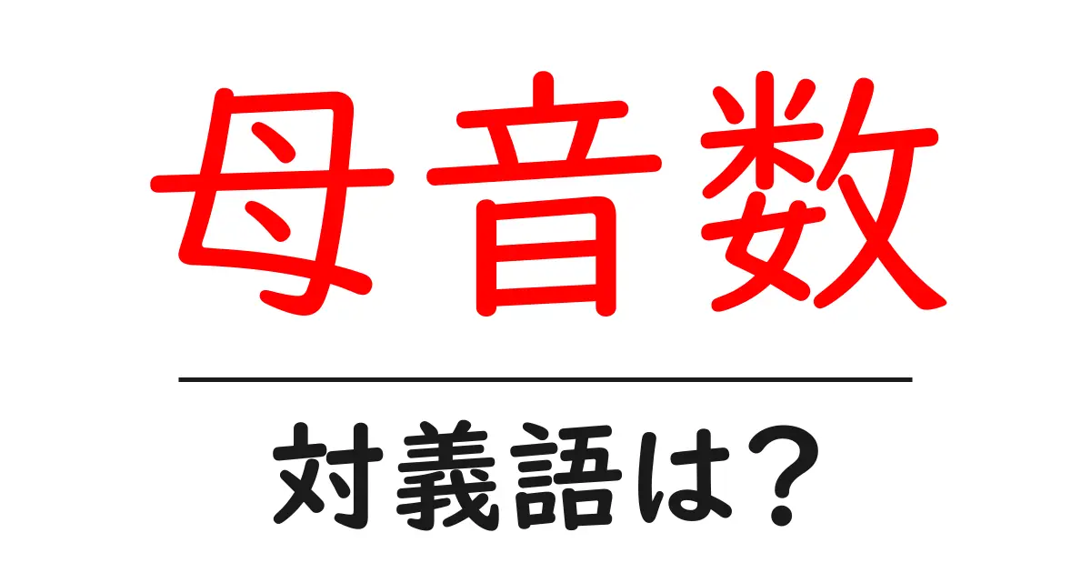 母音数の対義語・反対語を使用例を交えて分かりやすく解説!