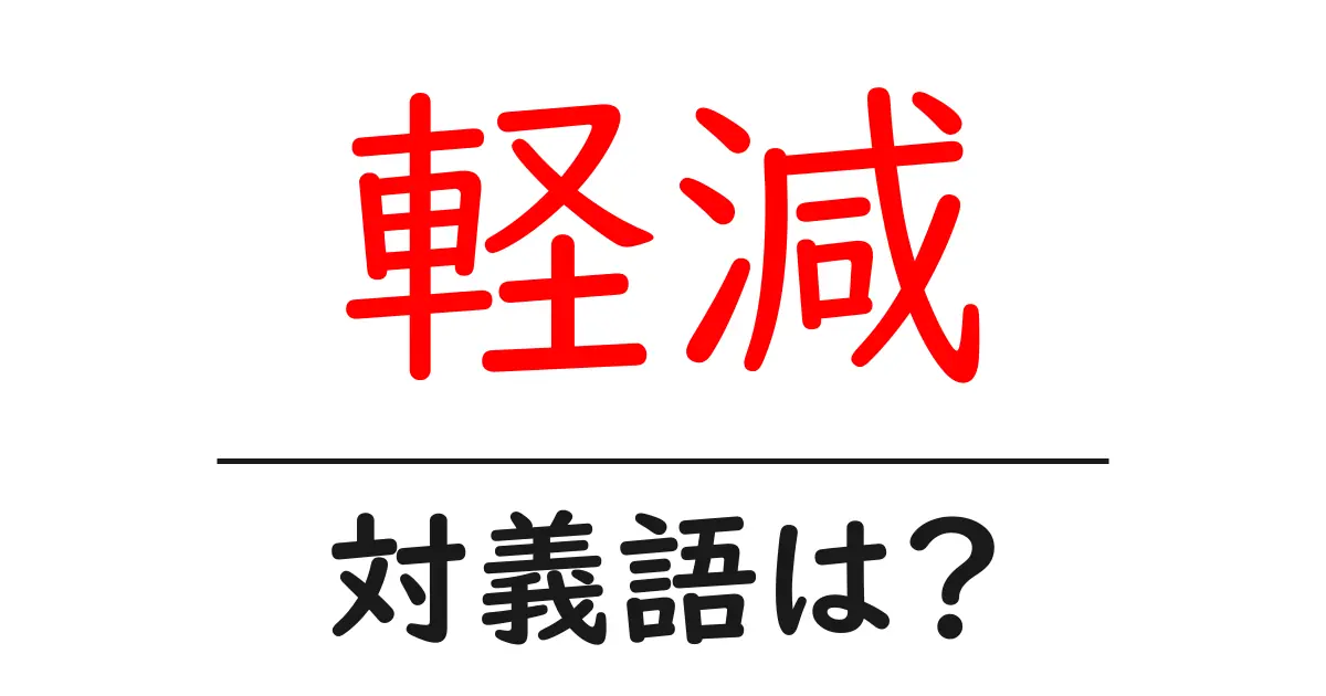 軽減の対義語・反対語を使用例を交えて分かりやすく解説!