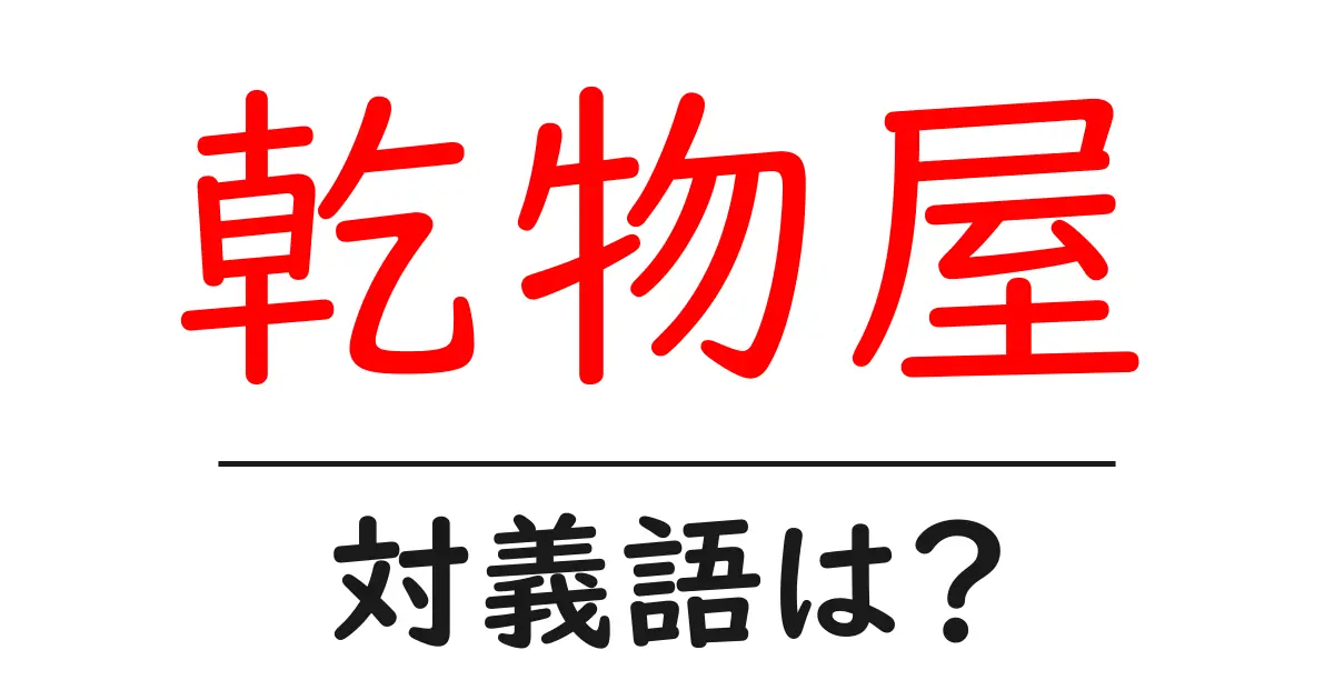 乾物屋の対義語・反対語を使用例を交えて分かりやすく解説!