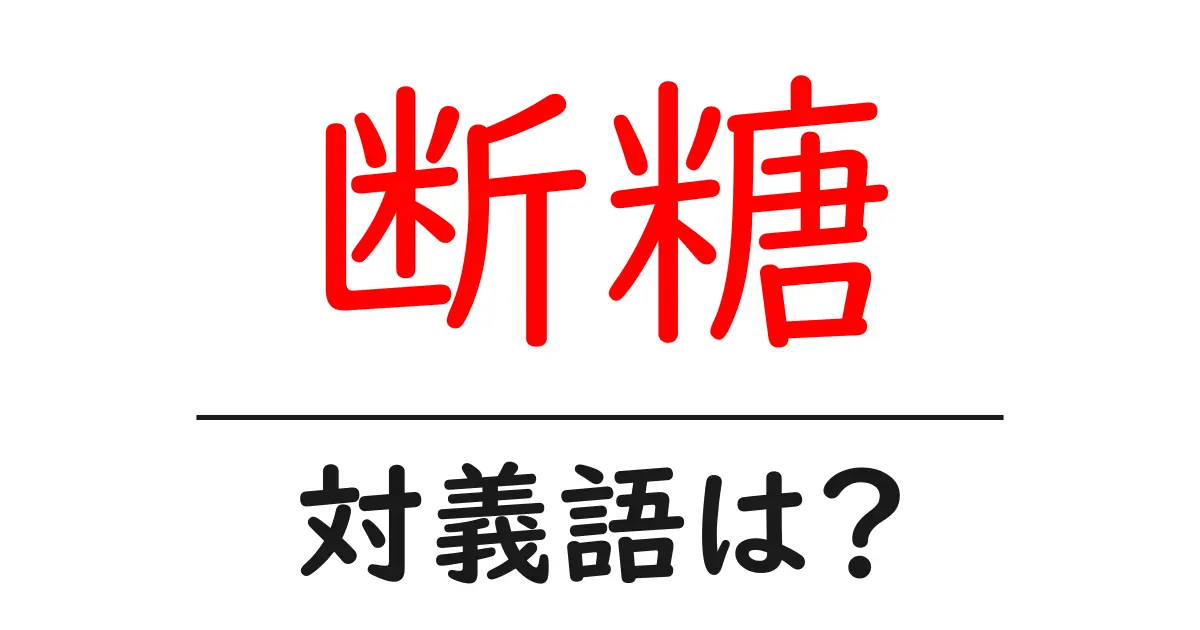 断糖の対義語・反対語を使用例を交えて分かりやすく解説!