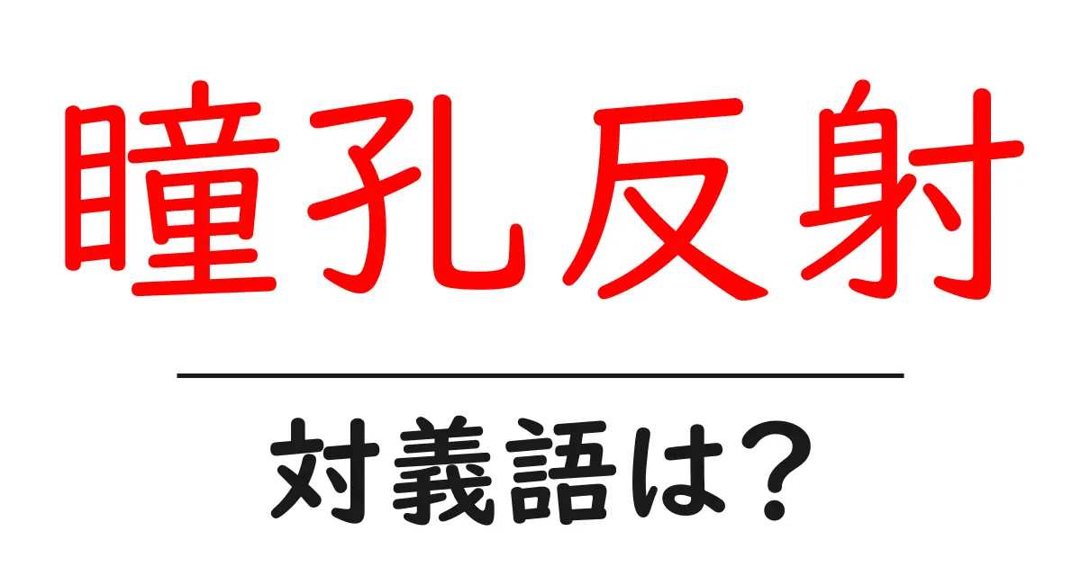 瞳孔反射の対義語・反対語を使用例を交えて分かりやすく解説！