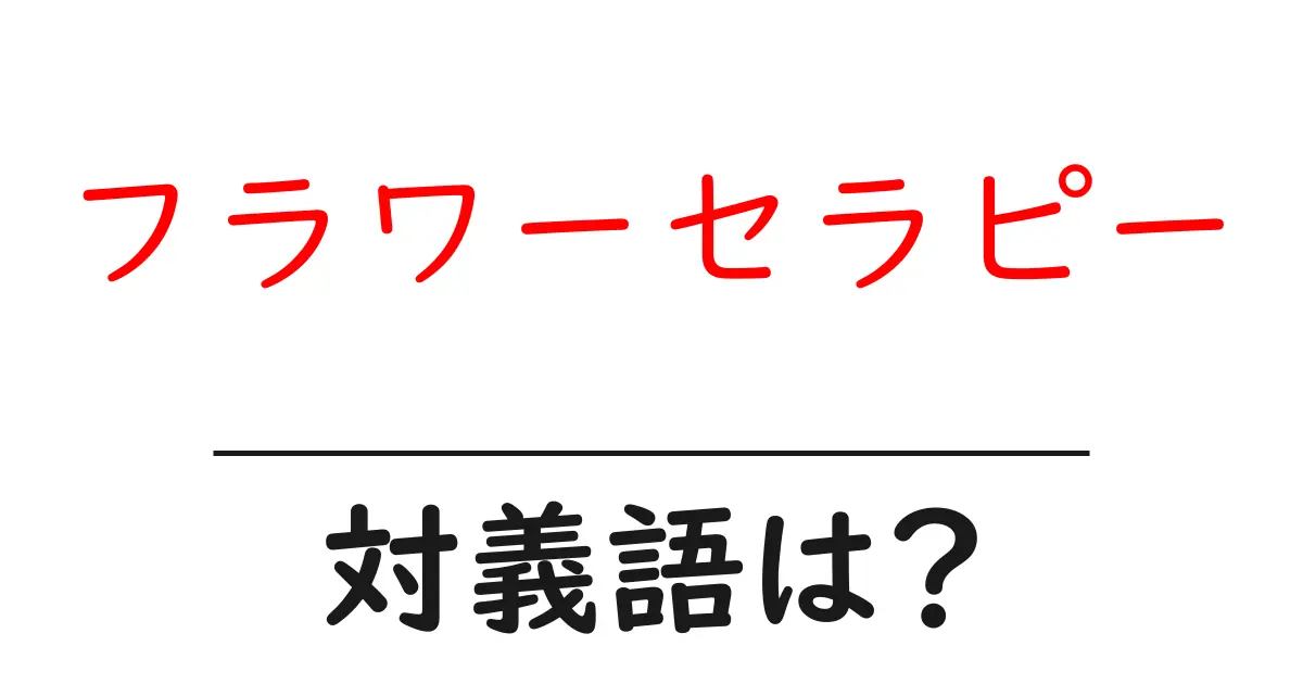 フラワーセラピーの対義語・反対語を使用例を交えて分かりやすく解説!