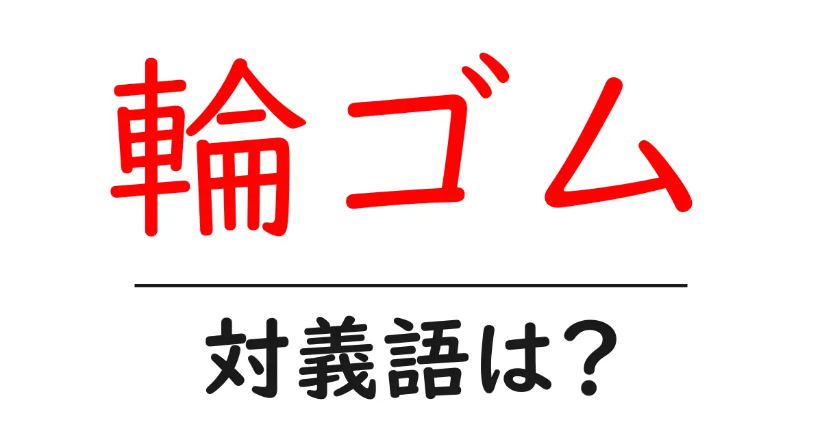 輪ゴムの対義語・反対語を使用例を交えて分かりやすく解説！