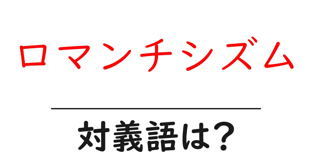 ロマンチシズムの対義語・反対語を使用例を交えて分かりやすく解説!