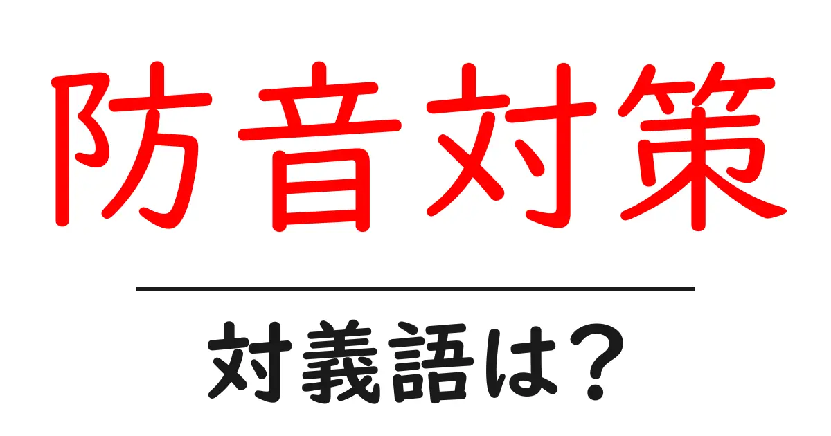 防音対策の対義語・反対語を使用例を交えて分かりやすく解説！