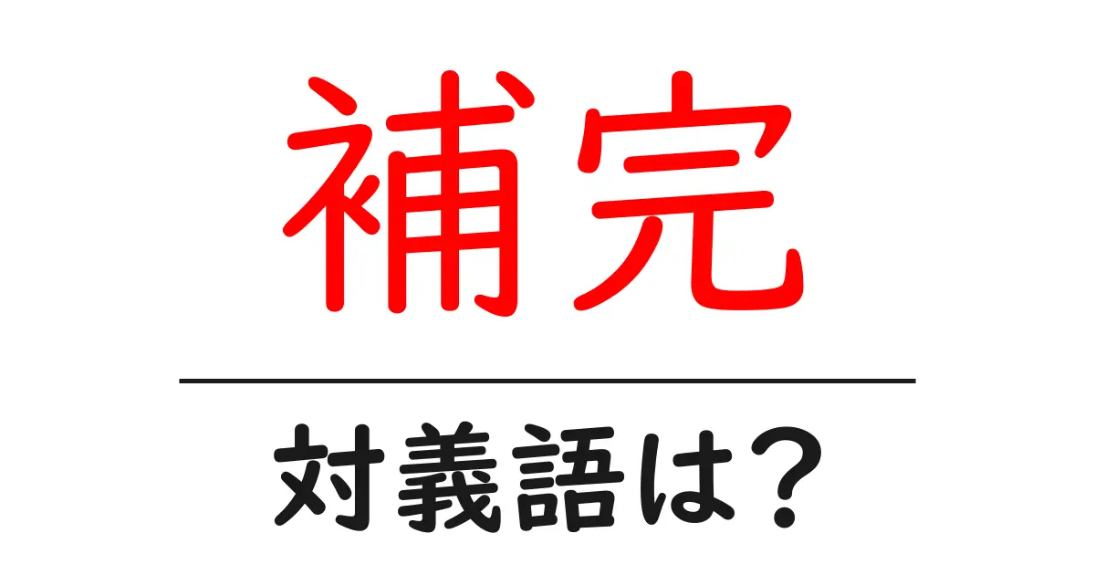 補完の対義語・反対語を使用例を交えて分かりやすく解説！