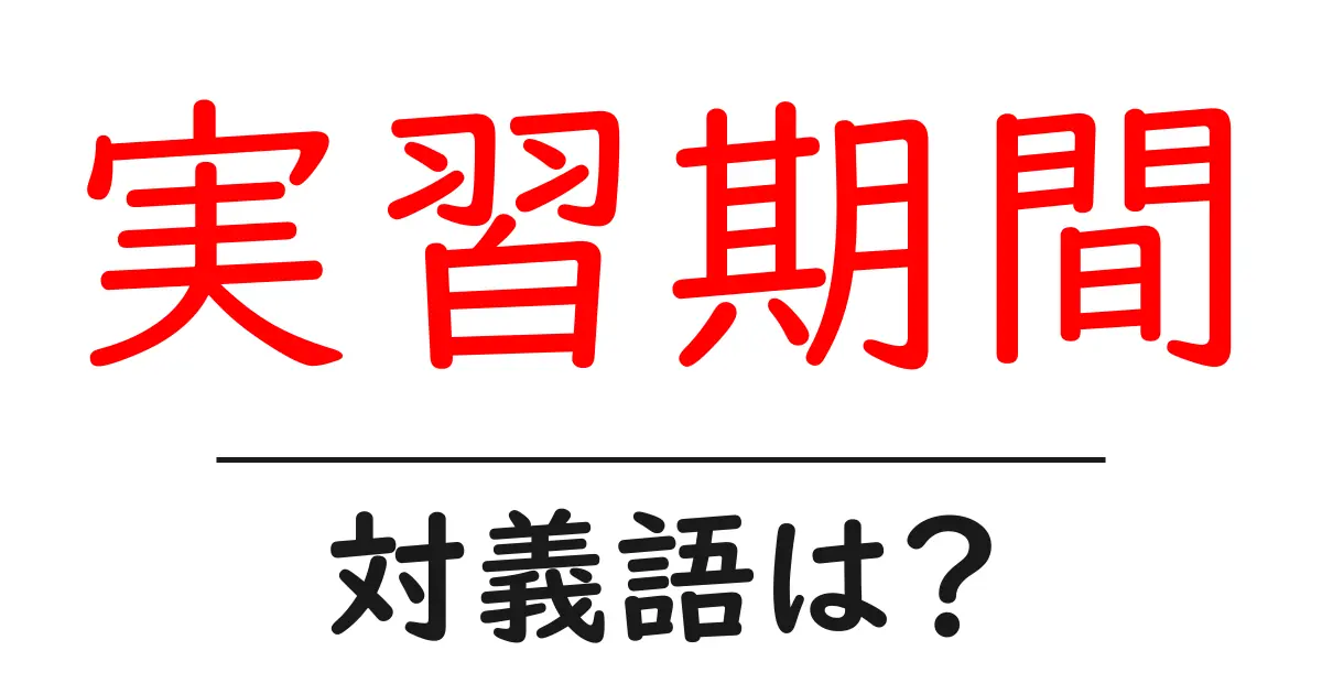 実習期間の対義語・反対語を使用例を交えて分かりやすく解説!
