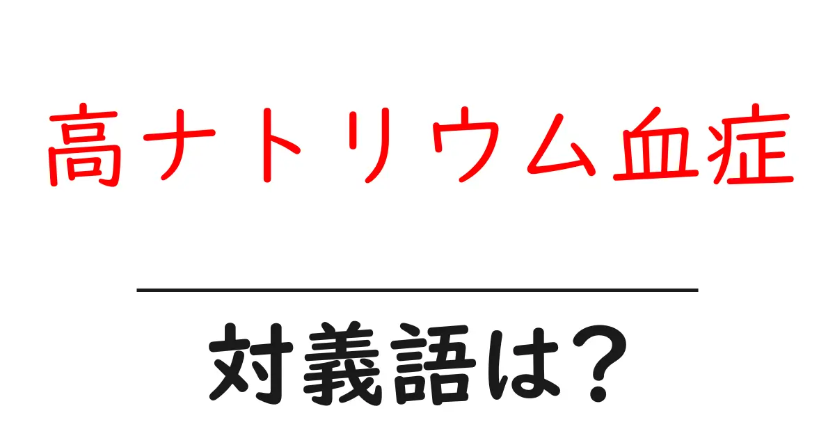 高ナトリウム血症の対義語・反対語を使用例を交えて分かりやすく解説!