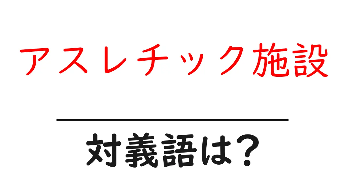 アスレチック施設の対義語・反対語を使用例を交えて分かりやすく解説!
