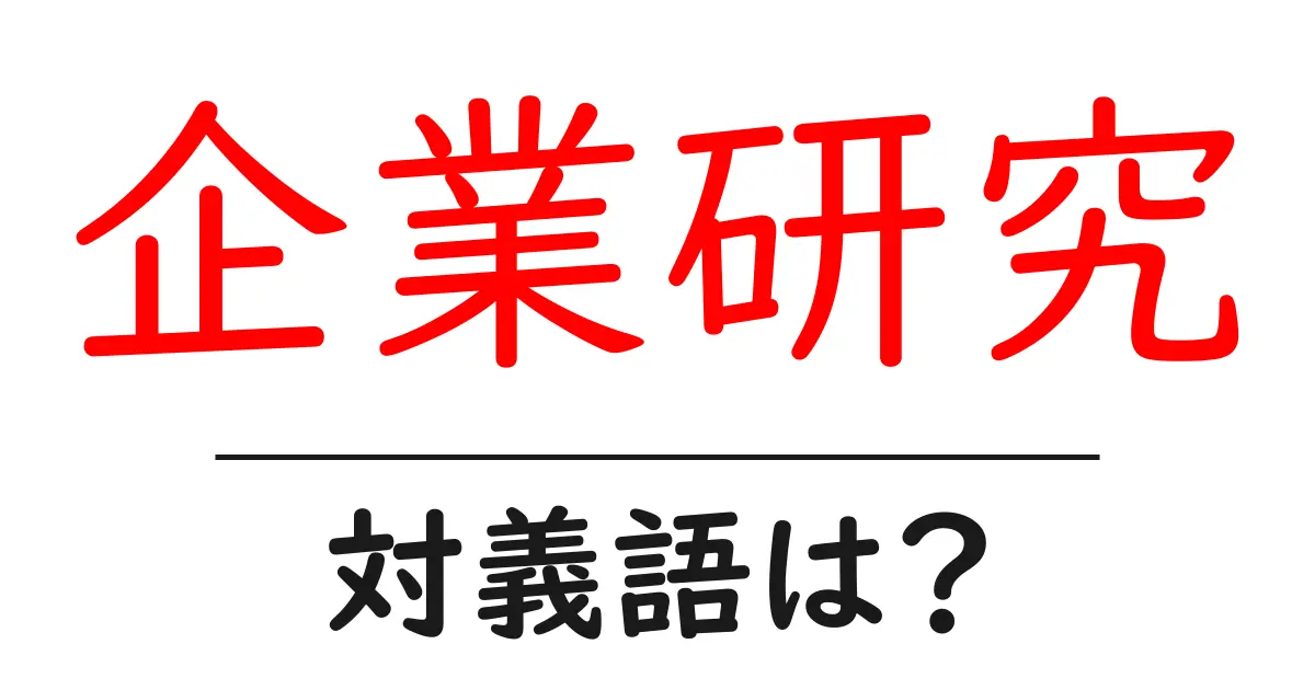 企業研究の対義語・反対語を使用例を交えて分かりやすく解説!