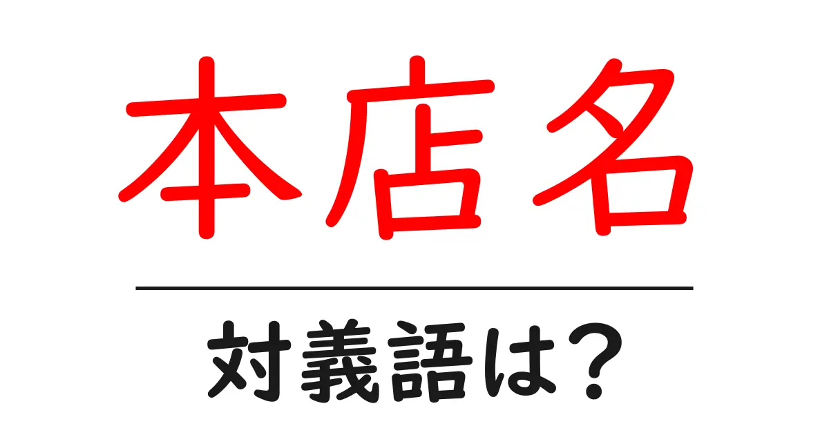 本店名の対義語・反対語を使用例を交えて分かりやすく解説!