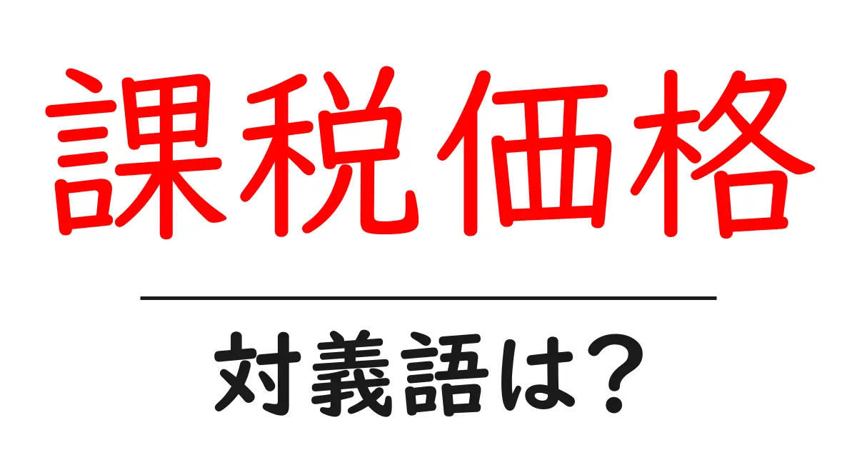 課税価格の対義語・反対語を使用例を交えて分かりやすく解説！