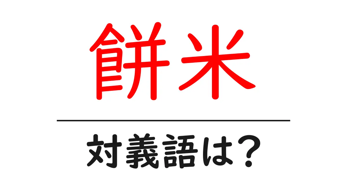 餅米の対義語・反対語を使用例を交えて分かりやすく解説!