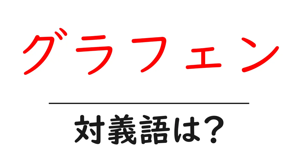グラフェンの対義語・反対語を使用例を交えて分かりやすく解説!