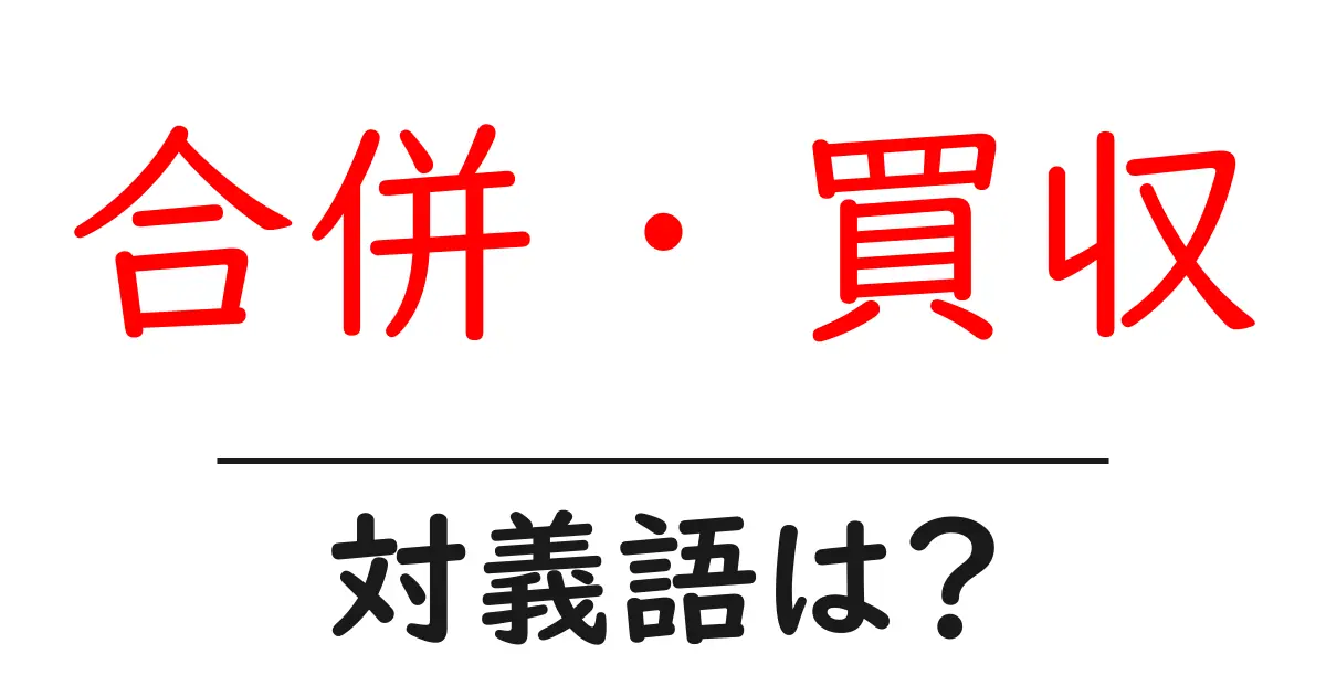 合併・買収の対義語・反対語を使用例を交えて分かりやすく解説!