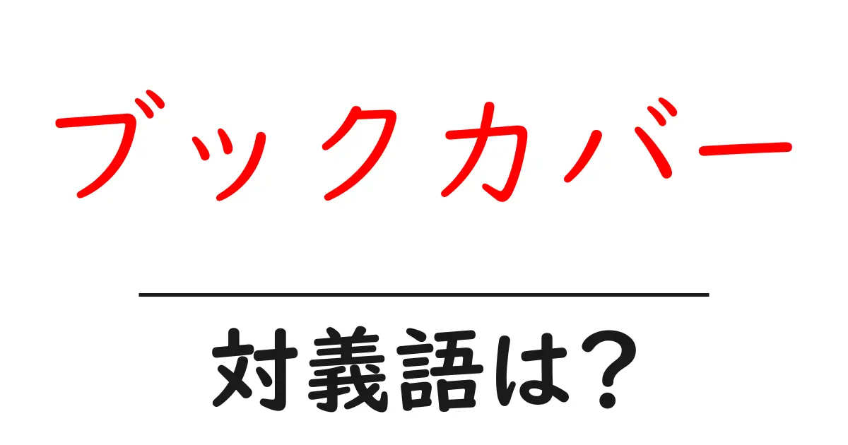 ブックカバーの対義語・反対語を使用例を交えて分かりやすく解説!
