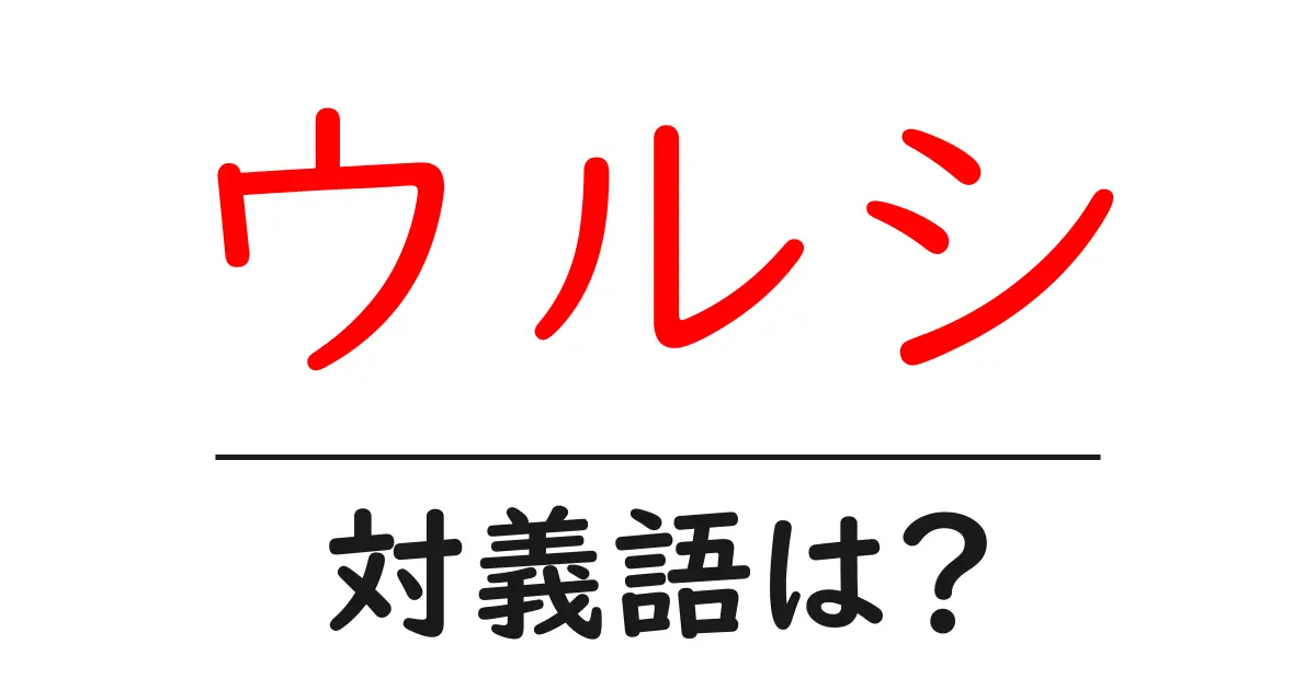 ウルシの対義語・反対語を使用例を交えて分かりやすく解説！