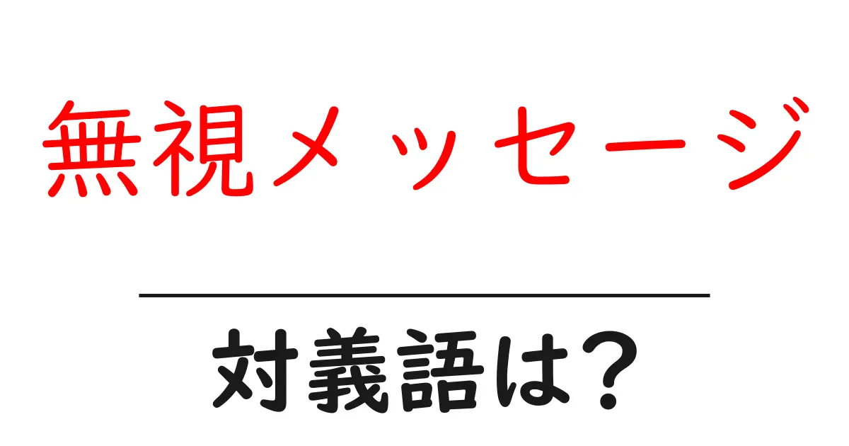 無視メッセージの対義語・反対語を使用例を交えて分かりやすく解説!