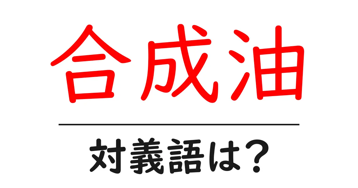 合成油の対義語・反対語を使用例を交えて分かりやすく解説!