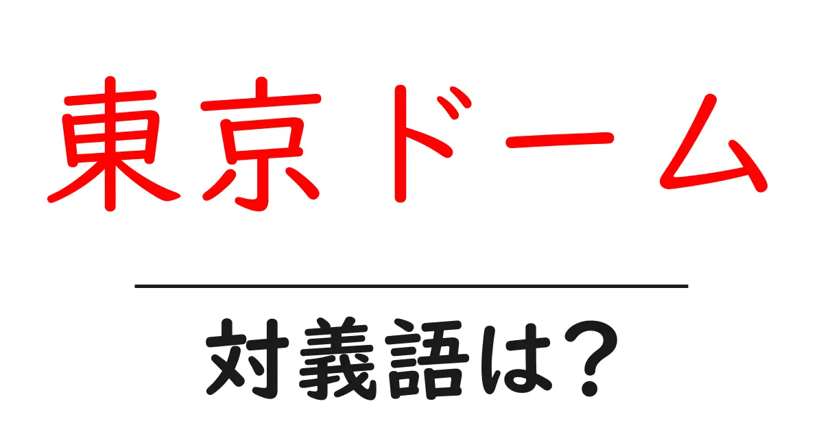 東京ドームの対義語・反対語を使用例を交えて分かりやすく解説！