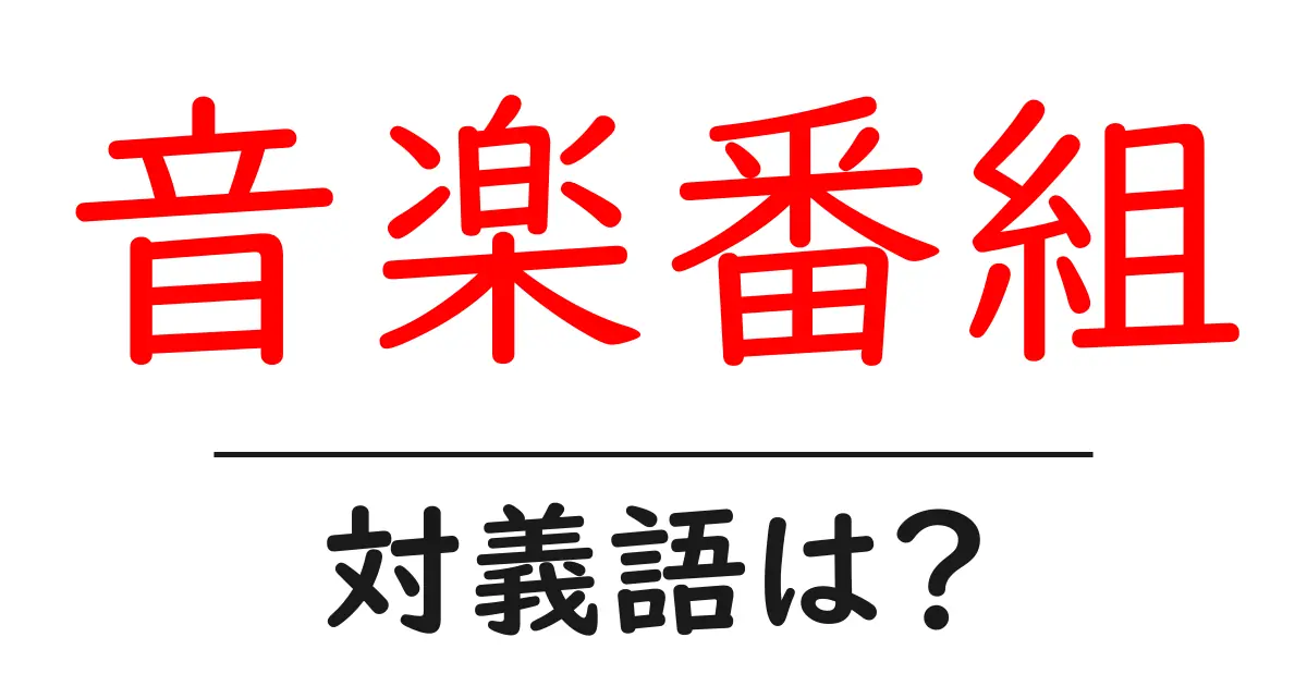 音楽番組の対義語・反対語を使用例を交えて分かりやすく解説!