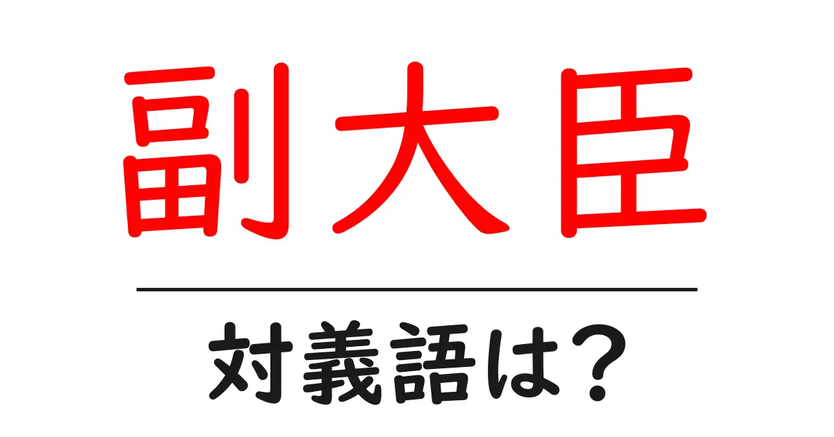 副大臣の対義語・反対語を使用例を交えて分かりやすく解説!