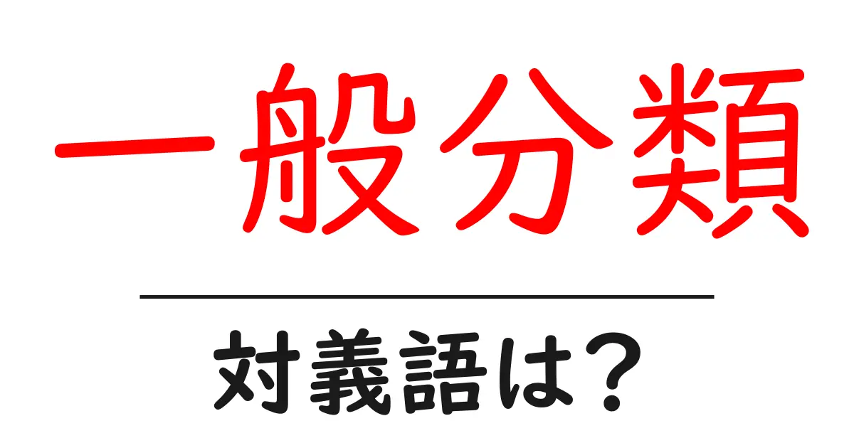 一般分類の対義語・反対語を使用例を交えて分かりやすく解説!