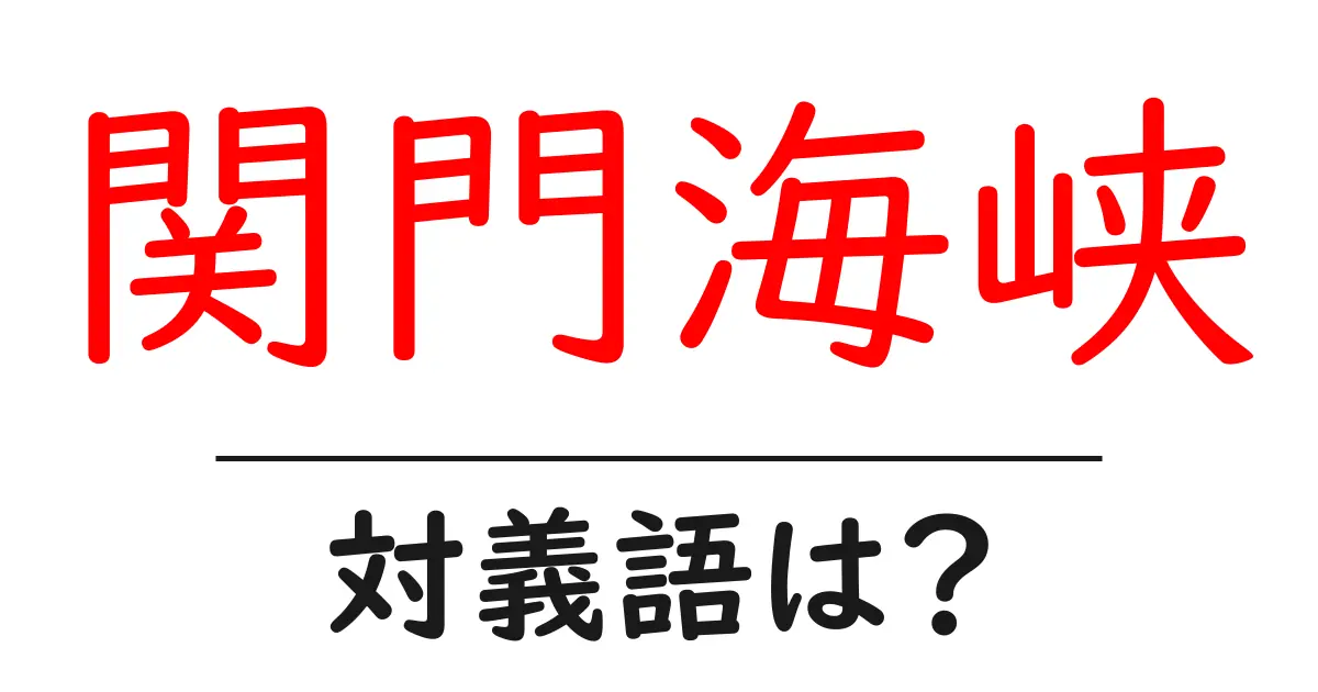 関門海峡の対義語・反対語を使用例を交えて分かりやすく解説!