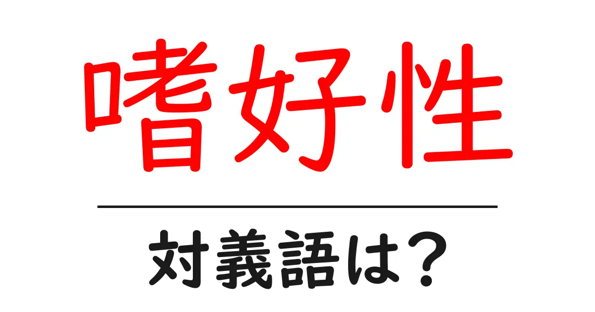 嗜好性の対義語・反対語を使用例を交えて分かりやすく解説!