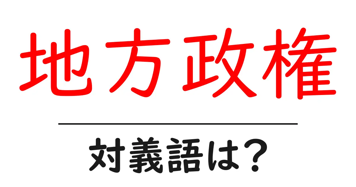 地方政権の対義語・反対語を使用例を交えて分かりやすく解説！