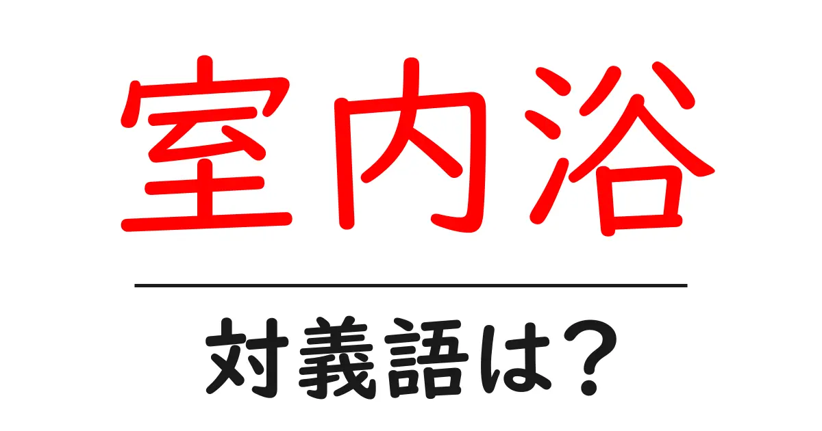 室内浴の対義語・反対語を使用例を交えて分かりやすく解説!