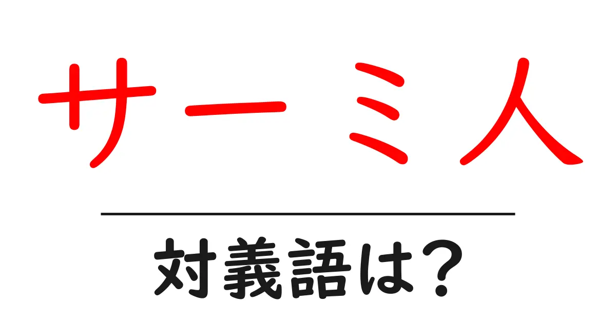 サーミ人の対義語・反対語を使用例を交えて分かりやすく解説!