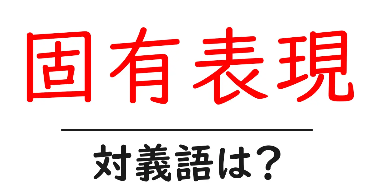 固有表現の対義語・反対語を使用例を交えて分かりやすく解説!