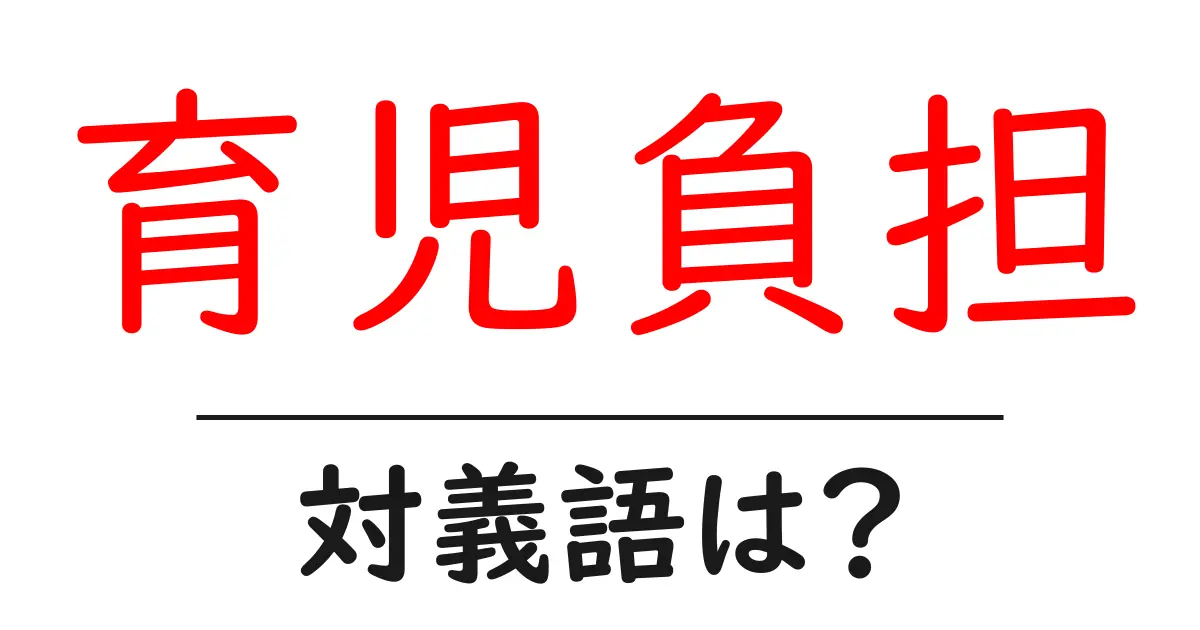 育児負担の対義語・反対語を使用例を交えて分かりやすく解説!