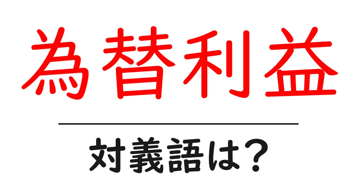 為替利益の対義語・反対語を使用例を交えて分かりやすく解説!