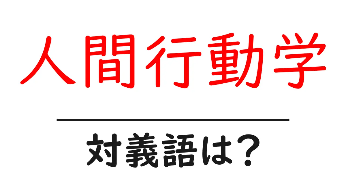 人間行動学の対義語・反対語を使用例を交えて分かりやすく解説!
