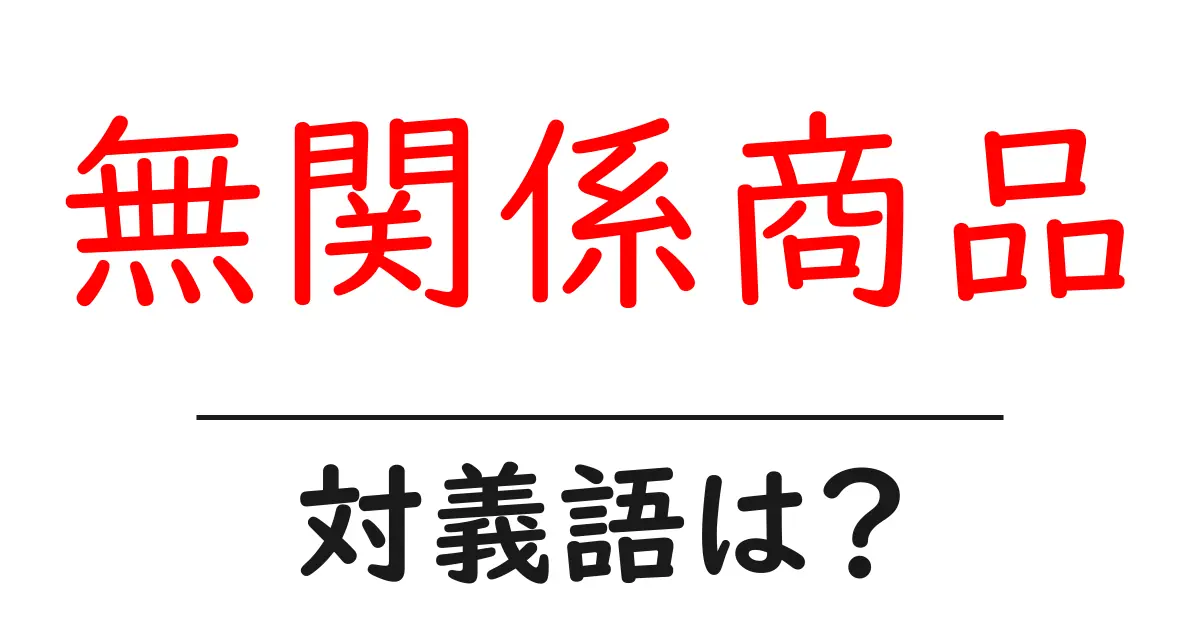 無関係商品の対義語・反対語を使用例を交えて分かりやすく解説！