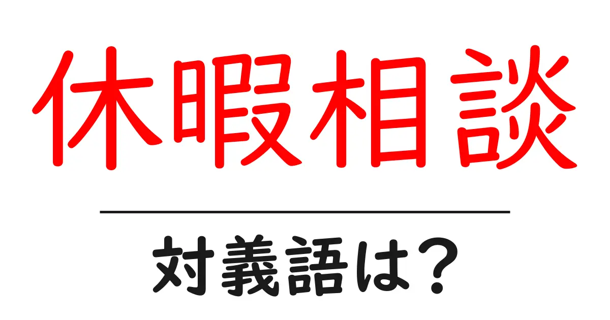 休暇相談の対義語・反対語を使用例を交えて分かりやすく解説!