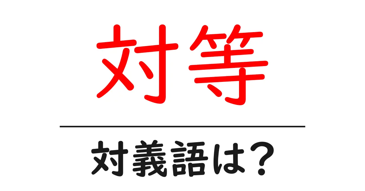 対等の対義語・反対語を使用例を交えて分かりやすく解説!