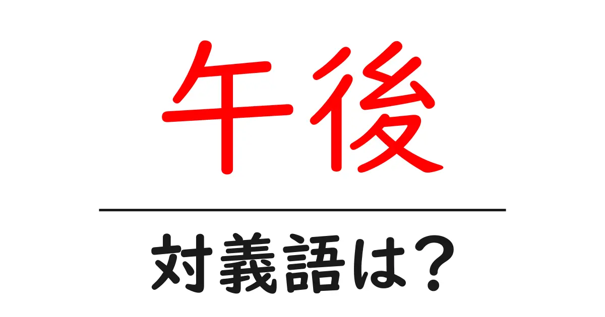 午後の対義語・反対語を使用例を交えて分かりやすく解説!